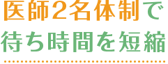医師2名体制で 待ち時間を短縮
